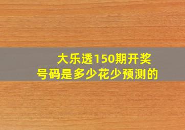 大乐透150期开奖号码是多少花少预测的