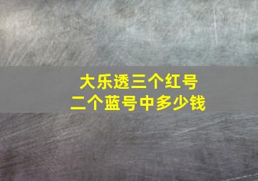 大乐透三个红号二个蓝号中多少钱