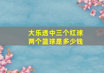 大乐透中三个红球两个篮球是多少钱