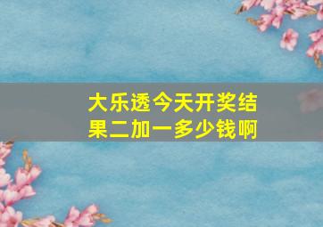 大乐透今天开奖结果二加一多少钱啊