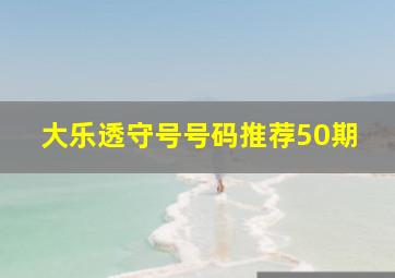 大乐透守号号码推荐50期