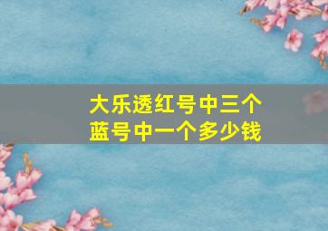 大乐透红号中三个蓝号中一个多少钱