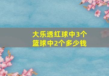 大乐透红球中3个篮球中2个多少钱