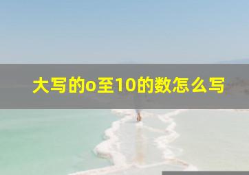 大写的o至10的数怎么写