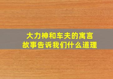 大力神和车夫的寓言故事告诉我们什么道理