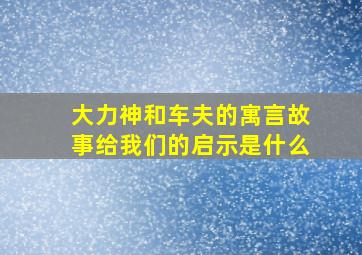 大力神和车夫的寓言故事给我们的启示是什么