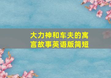 大力神和车夫的寓言故事英语版简短