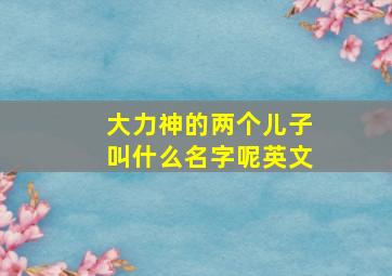 大力神的两个儿子叫什么名字呢英文