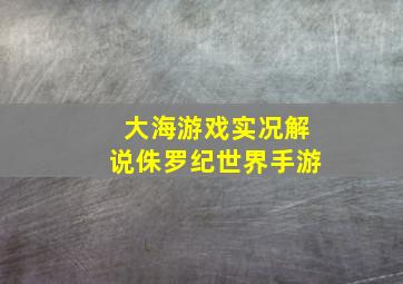 大海游戏实况解说侏罗纪世界手游