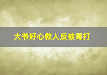 大爷好心救人反被毒打