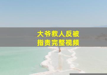 大爷救人反被指责完整视频