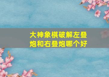 大神象棋破解左叠炮和右叠炮哪个好