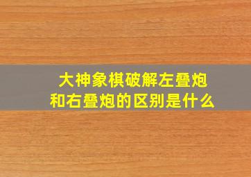 大神象棋破解左叠炮和右叠炮的区别是什么