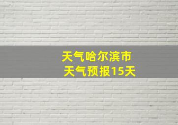 天气哈尔滨市天气预报15天