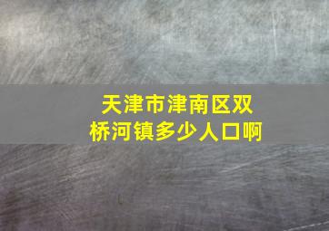 天津市津南区双桥河镇多少人口啊