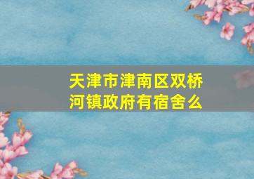 天津市津南区双桥河镇政府有宿舍么