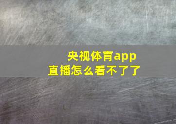 央视体育app直播怎么看不了了