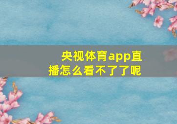 央视体育app直播怎么看不了了呢