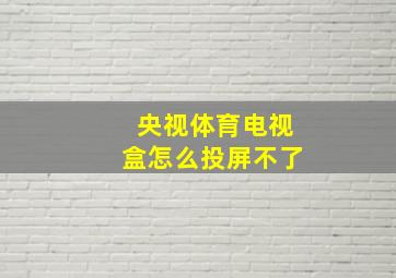 央视体育电视盒怎么投屏不了