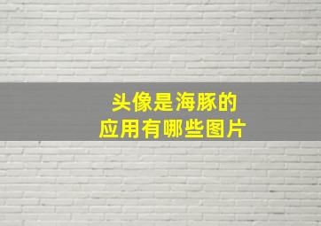 头像是海豚的应用有哪些图片