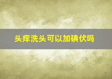 头痒洗头可以加碘伏吗