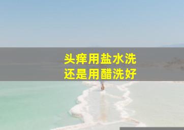 头痒用盐水洗还是用醋洗好