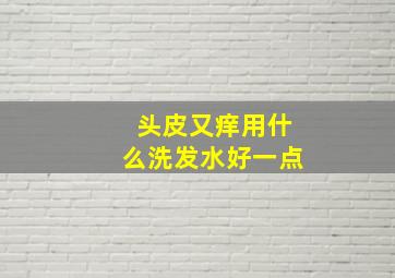 头皮又痒用什么洗发水好一点