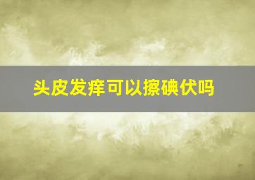 头皮发痒可以擦碘伏吗