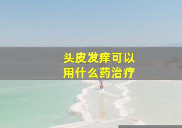 头皮发痒可以用什么药治疗