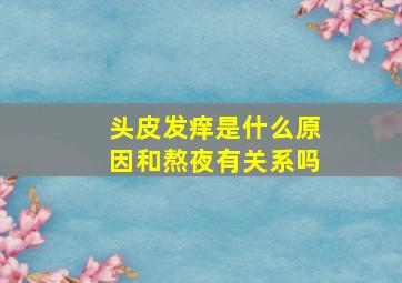 头皮发痒是什么原因和熬夜有关系吗