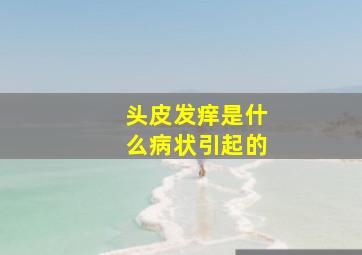 头皮发痒是什么病状引起的