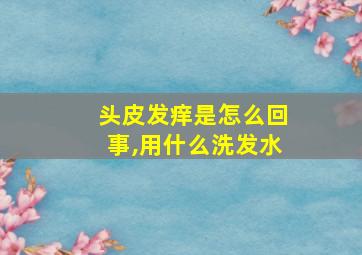 头皮发痒是怎么回事,用什么洗发水