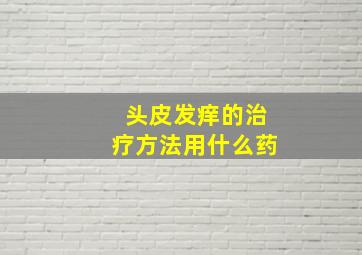 头皮发痒的治疗方法用什么药