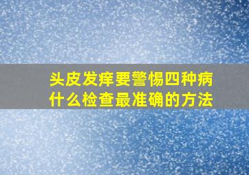 头皮发痒要警惕四种病什么检查最准确的方法