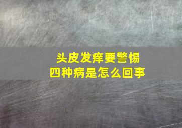 头皮发痒要警惕四种病是怎么回事