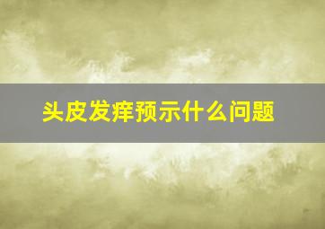 头皮发痒预示什么问题