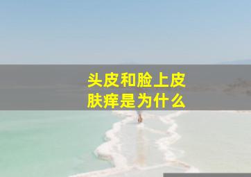 头皮和脸上皮肤痒是为什么