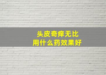 头皮奇痒无比用什么药效果好