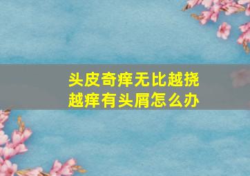 头皮奇痒无比越挠越痒有头屑怎么办