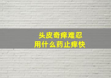 头皮奇痒难忍用什么药止痒快