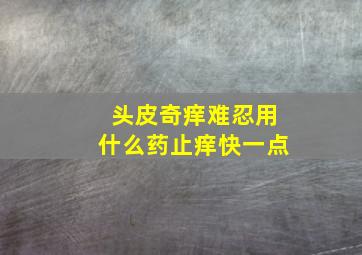 头皮奇痒难忍用什么药止痒快一点