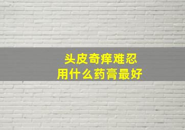 头皮奇痒难忍用什么药膏最好