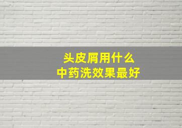 头皮屑用什么中药洗效果最好