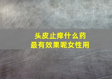 头皮止痒什么药最有效果呢女性用