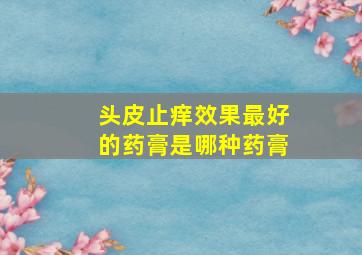 头皮止痒效果最好的药膏是哪种药膏