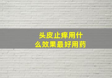 头皮止痒用什么效果最好用药