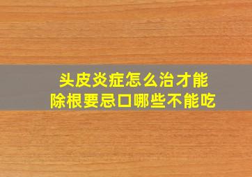 头皮炎症怎么治才能除根要忌口哪些不能吃