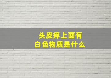 头皮痒上面有白色物质是什么