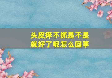 头皮痒不抓是不是就好了呢怎么回事