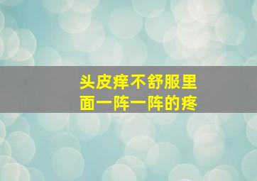 头皮痒不舒服里面一阵一阵的疼